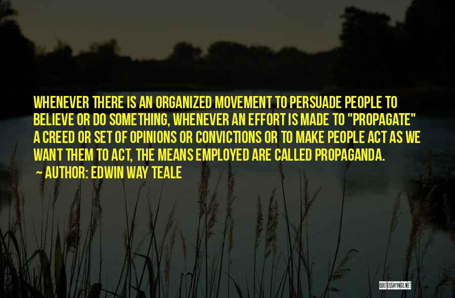 Edwin Way Teale Quotes: Whenever There Is An Organized Movement To Persuade People To Believe Or Do Something, Whenever An Effort Is Made To