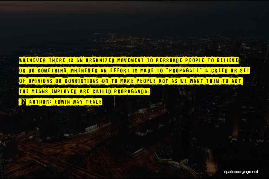 Edwin Way Teale Quotes: Whenever There Is An Organized Movement To Persuade People To Believe Or Do Something, Whenever An Effort Is Made To