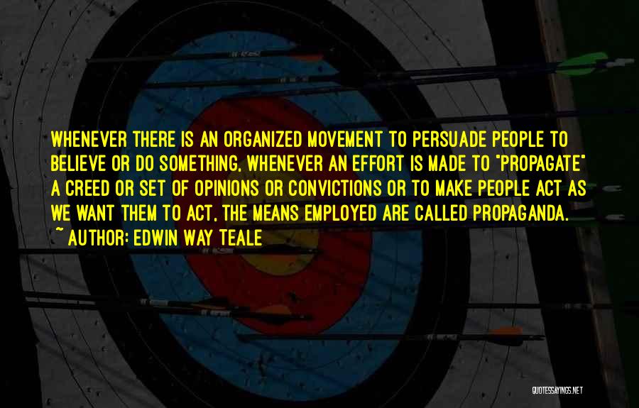 Edwin Way Teale Quotes: Whenever There Is An Organized Movement To Persuade People To Believe Or Do Something, Whenever An Effort Is Made To