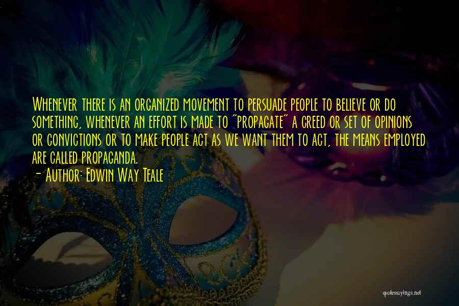 Edwin Way Teale Quotes: Whenever There Is An Organized Movement To Persuade People To Believe Or Do Something, Whenever An Effort Is Made To