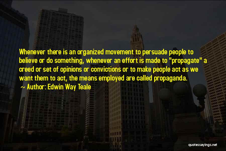 Edwin Way Teale Quotes: Whenever There Is An Organized Movement To Persuade People To Believe Or Do Something, Whenever An Effort Is Made To