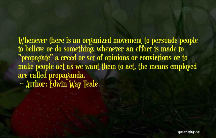 Edwin Way Teale Quotes: Whenever There Is An Organized Movement To Persuade People To Believe Or Do Something, Whenever An Effort Is Made To