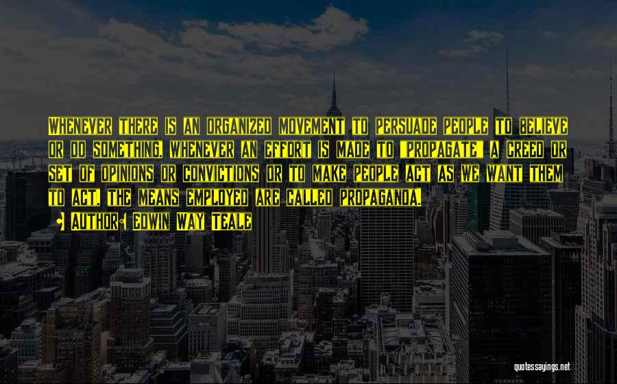 Edwin Way Teale Quotes: Whenever There Is An Organized Movement To Persuade People To Believe Or Do Something, Whenever An Effort Is Made To