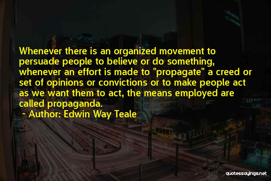 Edwin Way Teale Quotes: Whenever There Is An Organized Movement To Persuade People To Believe Or Do Something, Whenever An Effort Is Made To