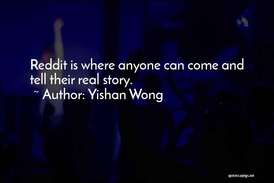 Yishan Wong Quotes: Reddit Is Where Anyone Can Come And Tell Their Real Story.