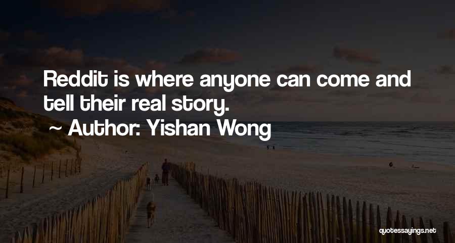 Yishan Wong Quotes: Reddit Is Where Anyone Can Come And Tell Their Real Story.