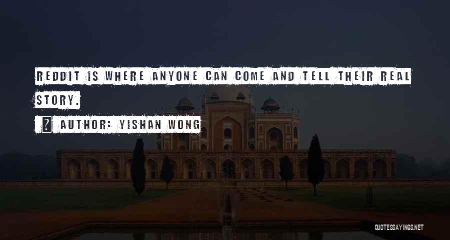 Yishan Wong Quotes: Reddit Is Where Anyone Can Come And Tell Their Real Story.