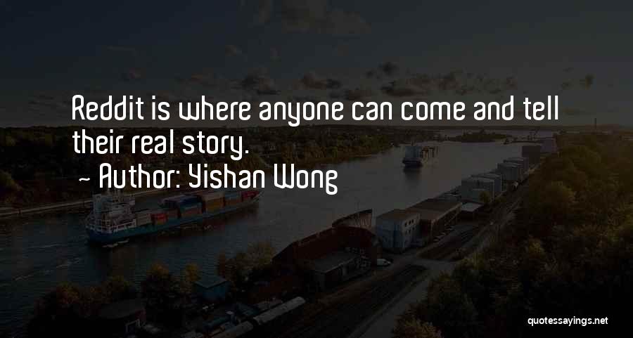 Yishan Wong Quotes: Reddit Is Where Anyone Can Come And Tell Their Real Story.