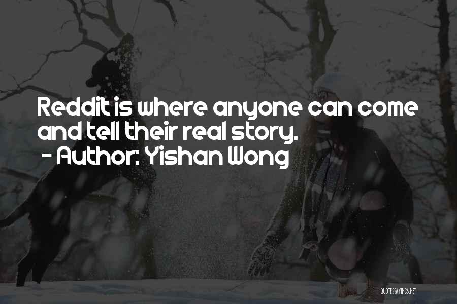 Yishan Wong Quotes: Reddit Is Where Anyone Can Come And Tell Their Real Story.