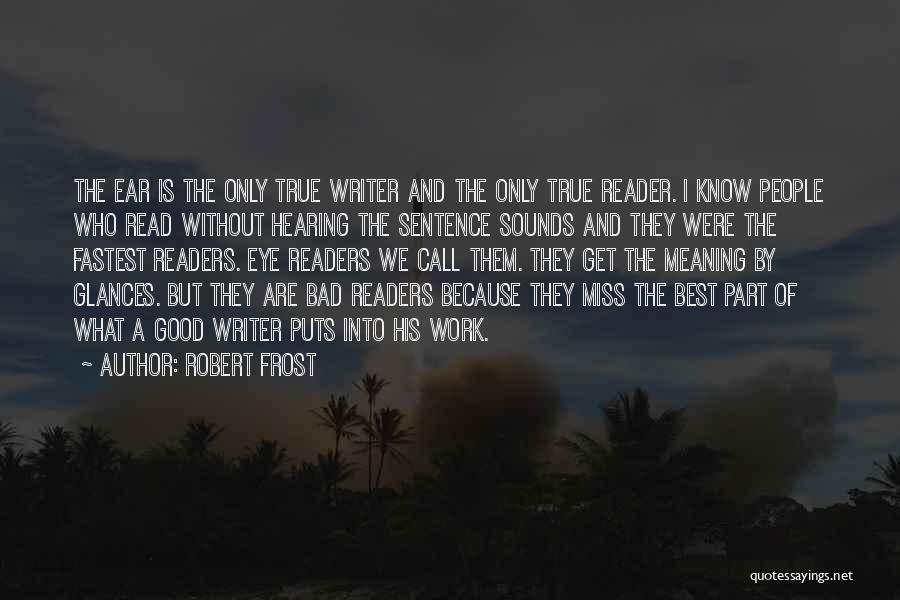 Robert Frost Quotes: The Ear Is The Only True Writer And The Only True Reader. I Know People Who Read Without Hearing The