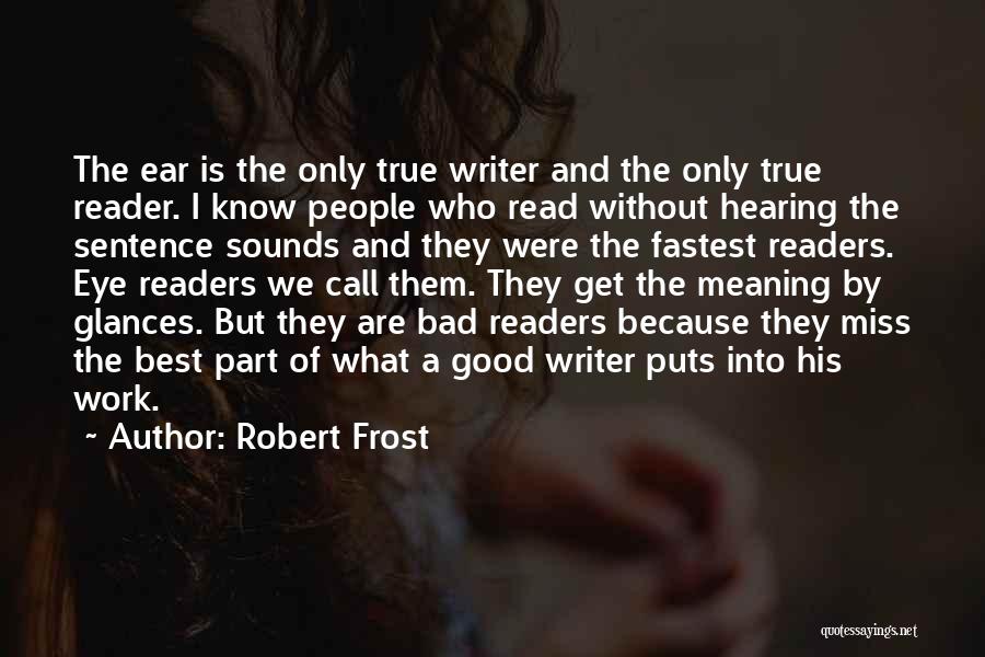 Robert Frost Quotes: The Ear Is The Only True Writer And The Only True Reader. I Know People Who Read Without Hearing The