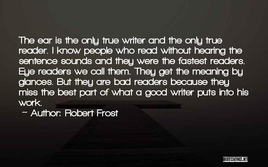 Robert Frost Quotes: The Ear Is The Only True Writer And The Only True Reader. I Know People Who Read Without Hearing The