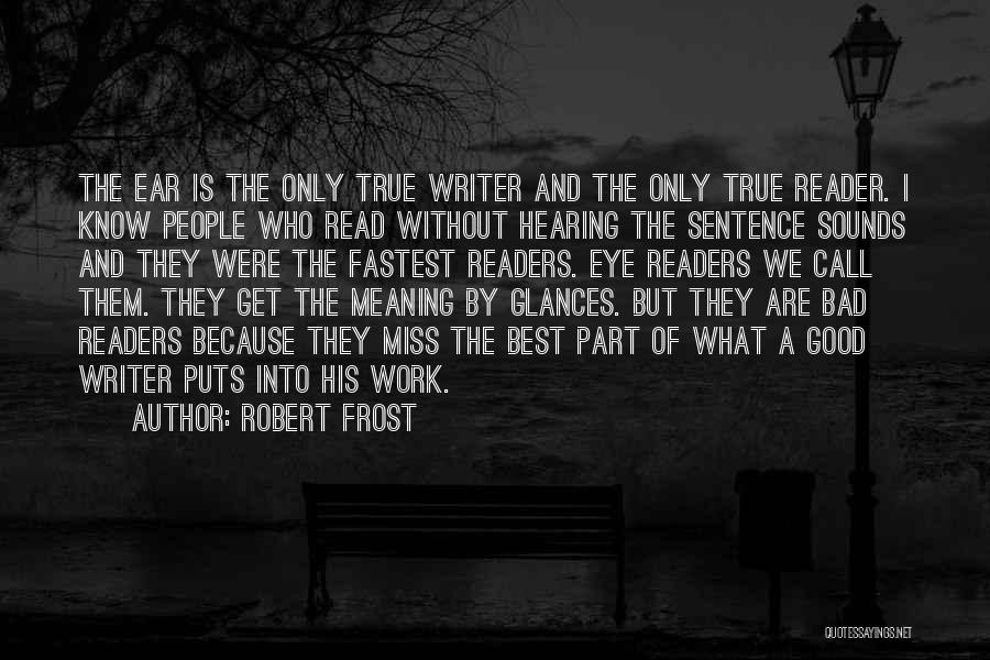 Robert Frost Quotes: The Ear Is The Only True Writer And The Only True Reader. I Know People Who Read Without Hearing The