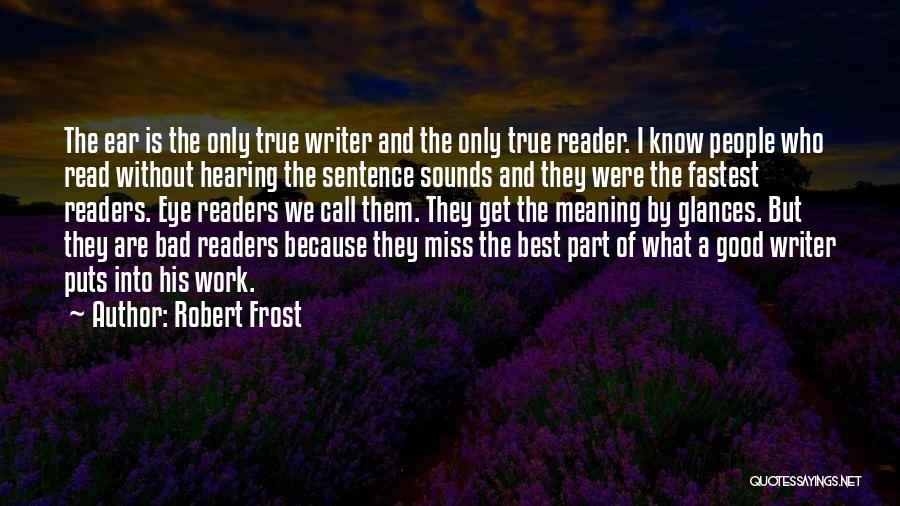 Robert Frost Quotes: The Ear Is The Only True Writer And The Only True Reader. I Know People Who Read Without Hearing The