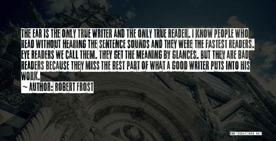 Robert Frost Quotes: The Ear Is The Only True Writer And The Only True Reader. I Know People Who Read Without Hearing The