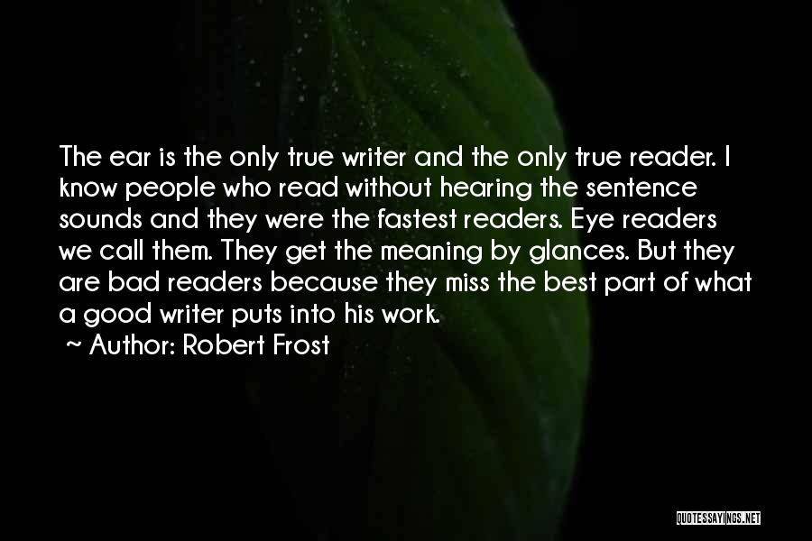 Robert Frost Quotes: The Ear Is The Only True Writer And The Only True Reader. I Know People Who Read Without Hearing The