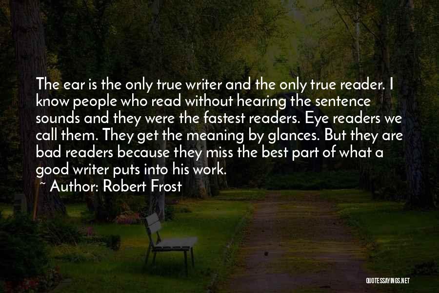 Robert Frost Quotes: The Ear Is The Only True Writer And The Only True Reader. I Know People Who Read Without Hearing The