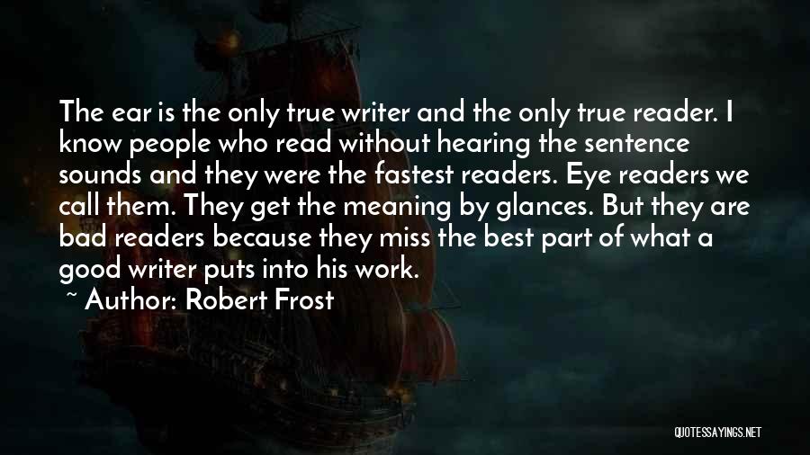 Robert Frost Quotes: The Ear Is The Only True Writer And The Only True Reader. I Know People Who Read Without Hearing The