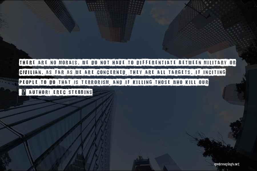 Erec Stebbins Quotes: There Are No Morals. We Do Not Have To Differentiate Between Military Or Civilian. As Far As We Are Concerned,