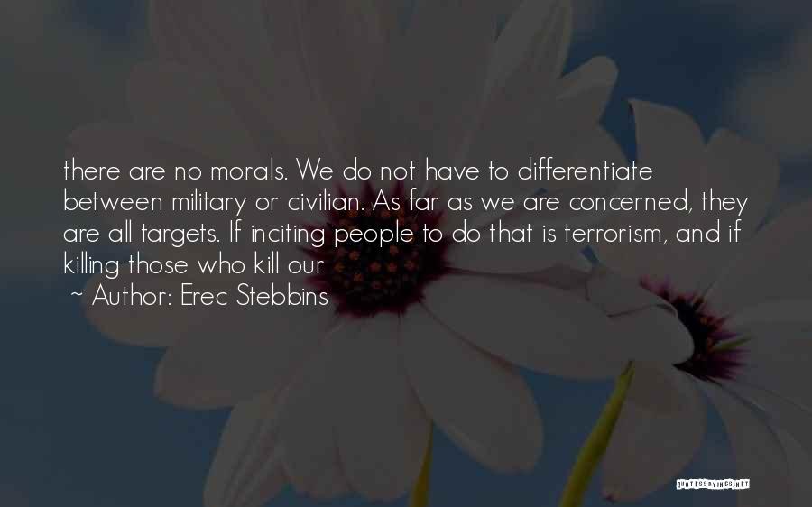 Erec Stebbins Quotes: There Are No Morals. We Do Not Have To Differentiate Between Military Or Civilian. As Far As We Are Concerned,