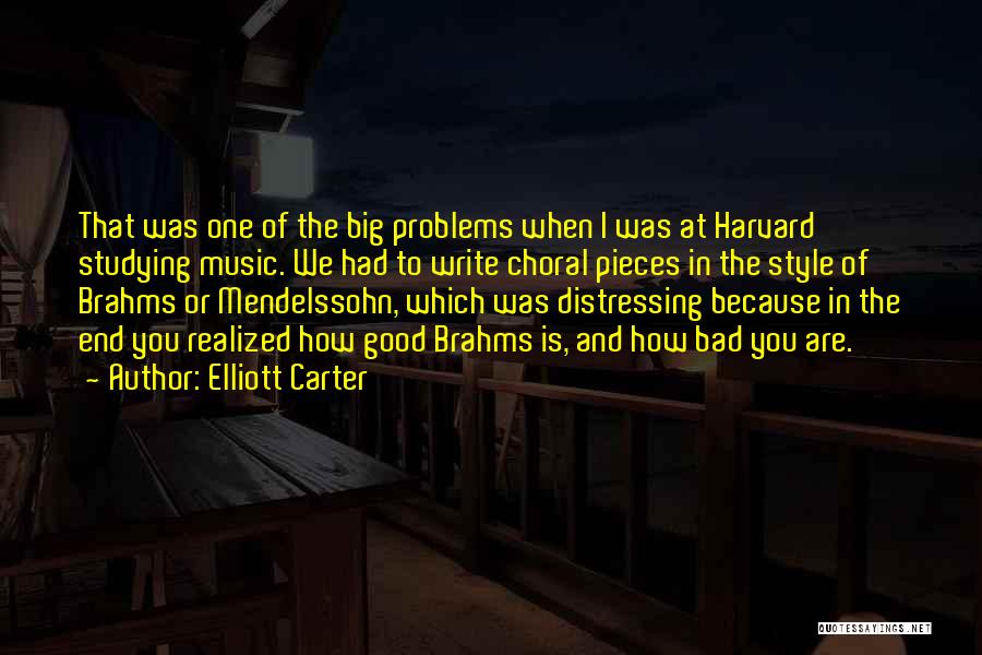 Elliott Carter Quotes: That Was One Of The Big Problems When I Was At Harvard Studying Music. We Had To Write Choral Pieces