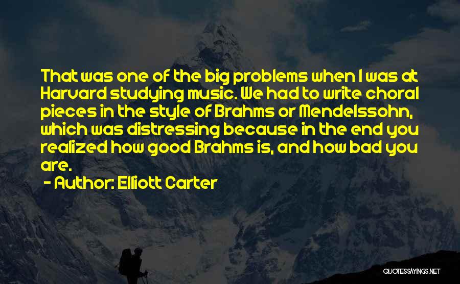 Elliott Carter Quotes: That Was One Of The Big Problems When I Was At Harvard Studying Music. We Had To Write Choral Pieces