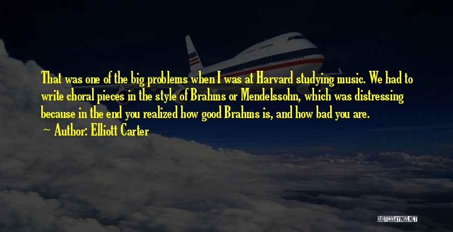 Elliott Carter Quotes: That Was One Of The Big Problems When I Was At Harvard Studying Music. We Had To Write Choral Pieces