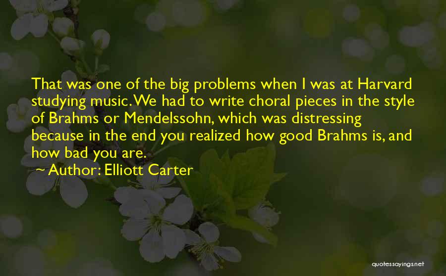 Elliott Carter Quotes: That Was One Of The Big Problems When I Was At Harvard Studying Music. We Had To Write Choral Pieces