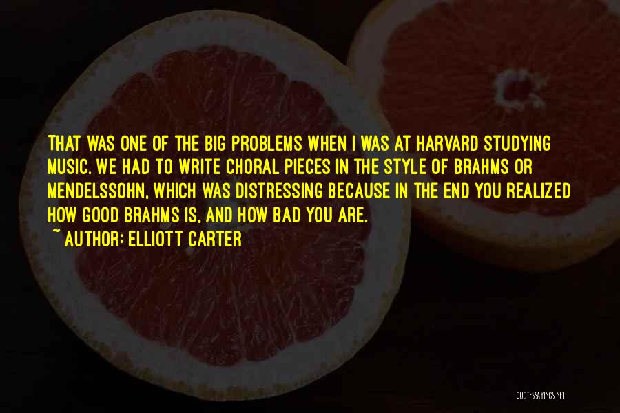 Elliott Carter Quotes: That Was One Of The Big Problems When I Was At Harvard Studying Music. We Had To Write Choral Pieces