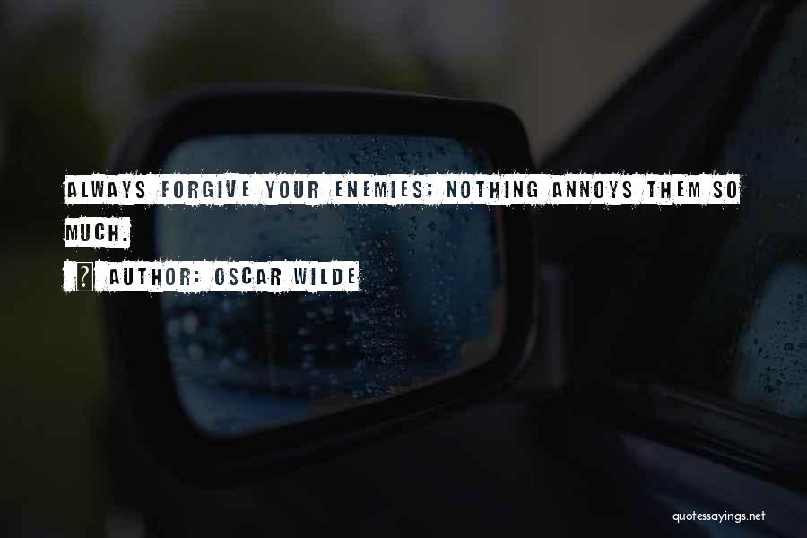 Oscar Wilde Quotes: Always Forgive Your Enemies; Nothing Annoys Them So Much.