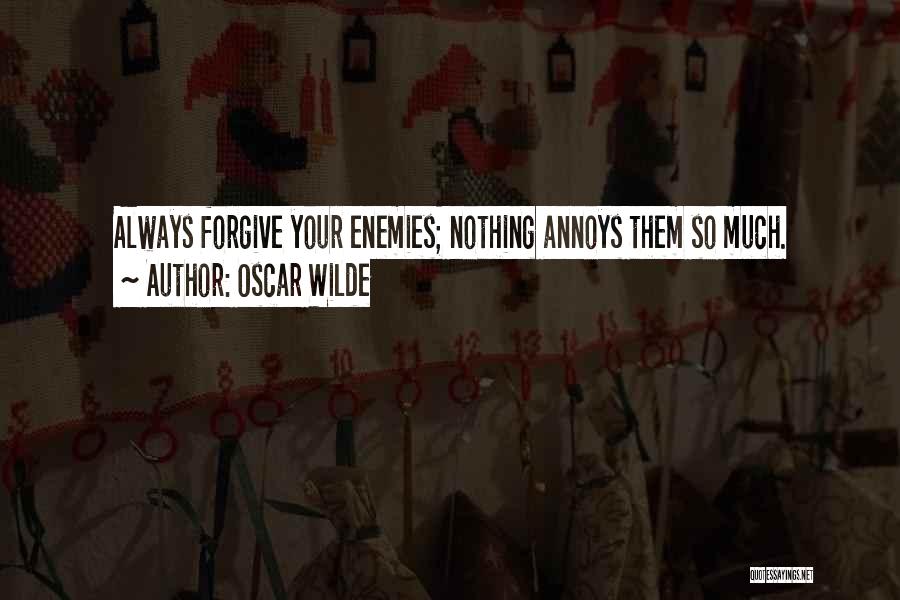 Oscar Wilde Quotes: Always Forgive Your Enemies; Nothing Annoys Them So Much.