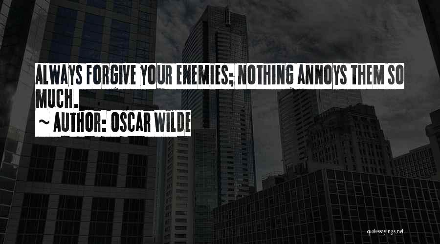 Oscar Wilde Quotes: Always Forgive Your Enemies; Nothing Annoys Them So Much.