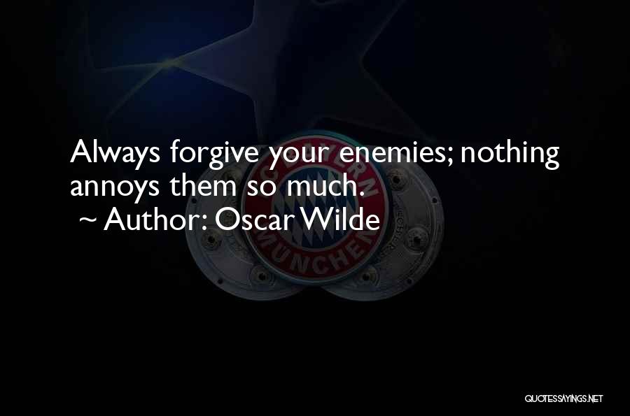 Oscar Wilde Quotes: Always Forgive Your Enemies; Nothing Annoys Them So Much.