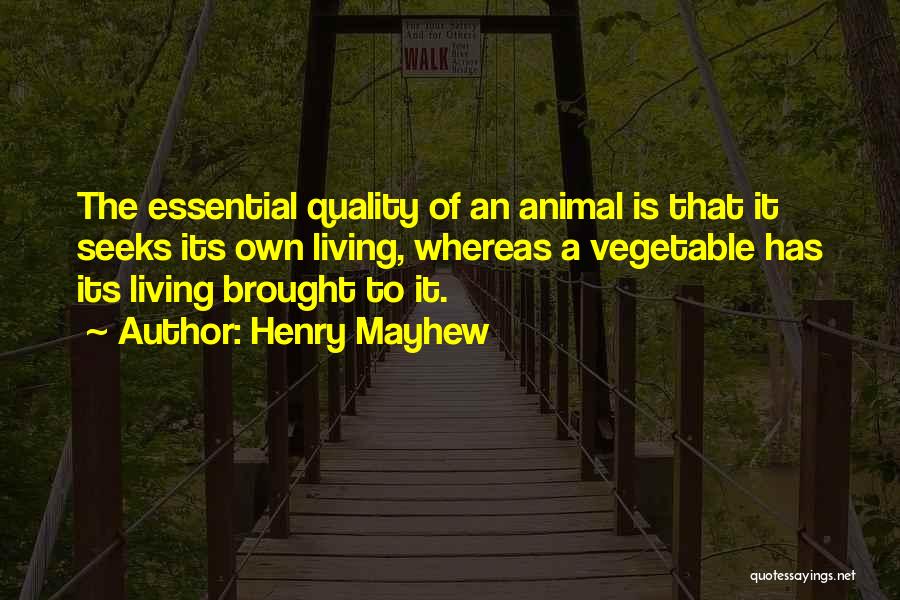 Henry Mayhew Quotes: The Essential Quality Of An Animal Is That It Seeks Its Own Living, Whereas A Vegetable Has Its Living Brought