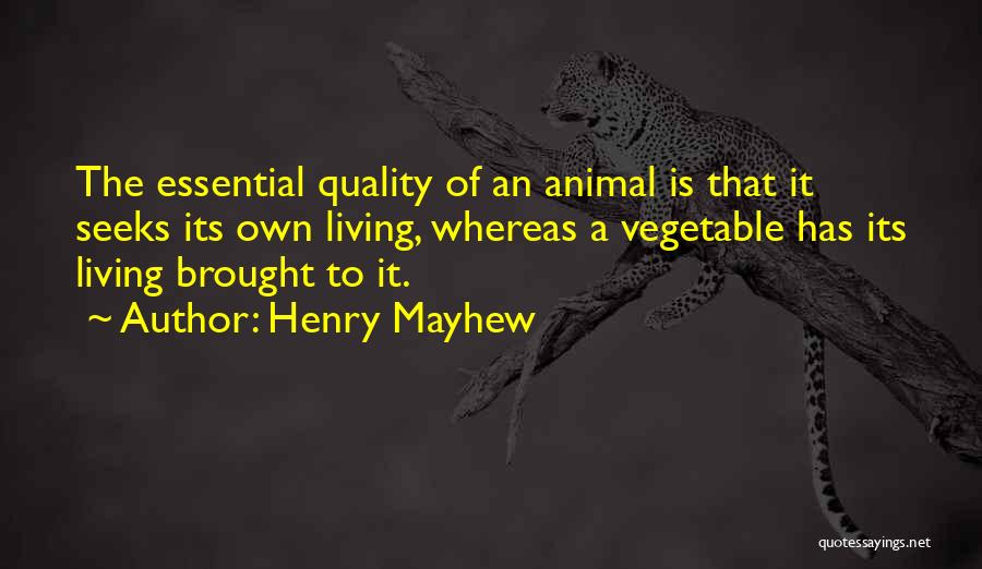 Henry Mayhew Quotes: The Essential Quality Of An Animal Is That It Seeks Its Own Living, Whereas A Vegetable Has Its Living Brought