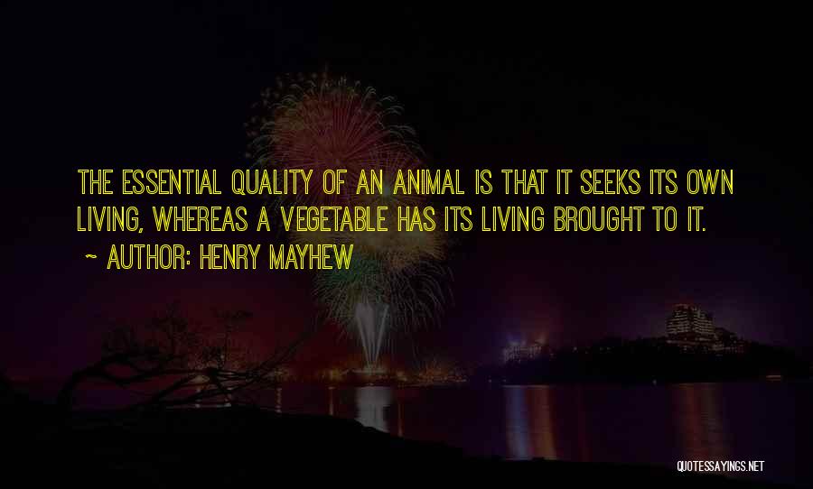 Henry Mayhew Quotes: The Essential Quality Of An Animal Is That It Seeks Its Own Living, Whereas A Vegetable Has Its Living Brought