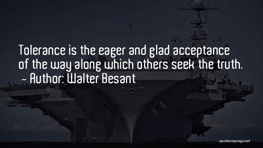 Walter Besant Quotes: Tolerance Is The Eager And Glad Acceptance Of The Way Along Which Others Seek The Truth.