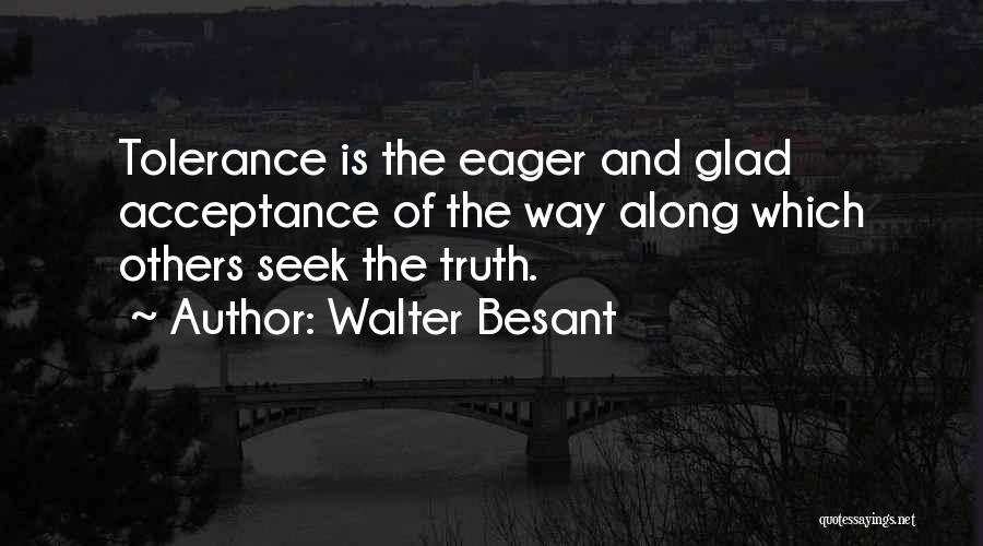 Walter Besant Quotes: Tolerance Is The Eager And Glad Acceptance Of The Way Along Which Others Seek The Truth.