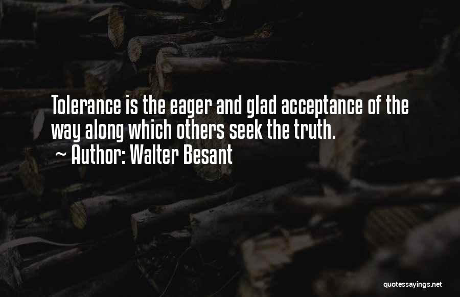 Walter Besant Quotes: Tolerance Is The Eager And Glad Acceptance Of The Way Along Which Others Seek The Truth.
