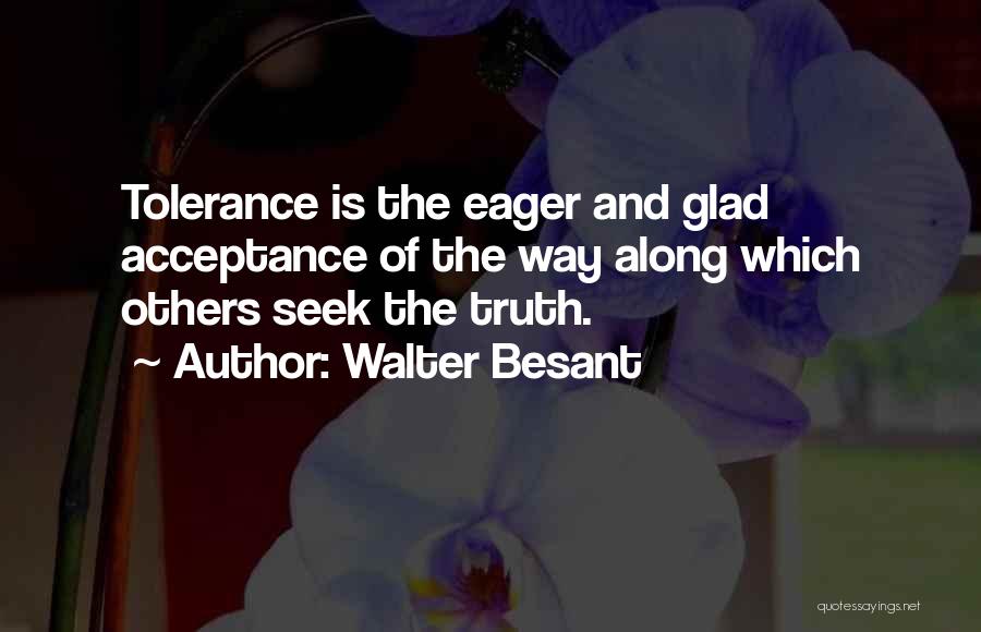 Walter Besant Quotes: Tolerance Is The Eager And Glad Acceptance Of The Way Along Which Others Seek The Truth.