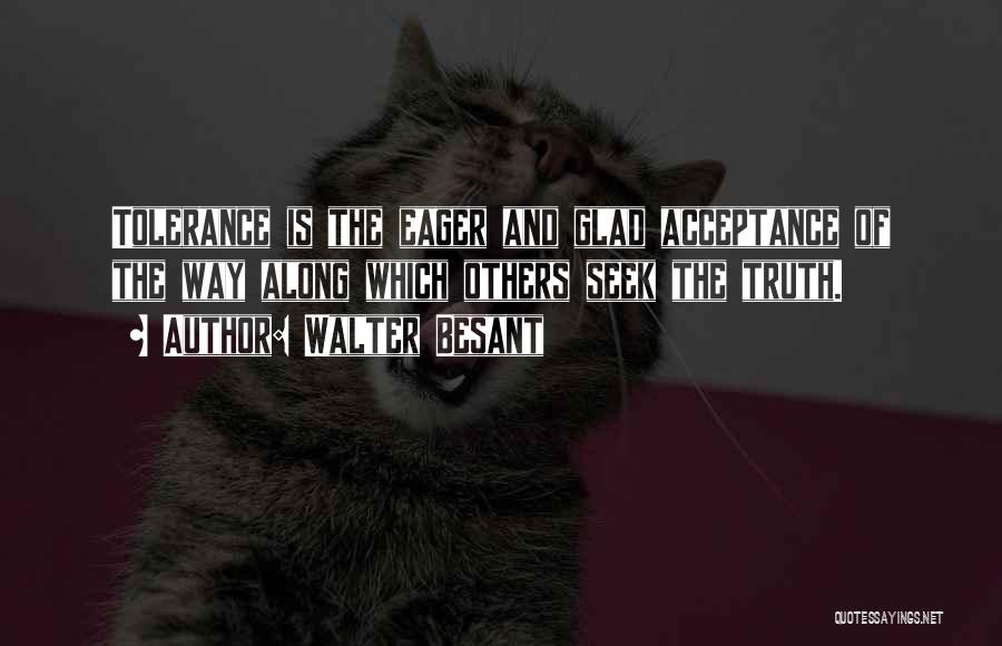 Walter Besant Quotes: Tolerance Is The Eager And Glad Acceptance Of The Way Along Which Others Seek The Truth.