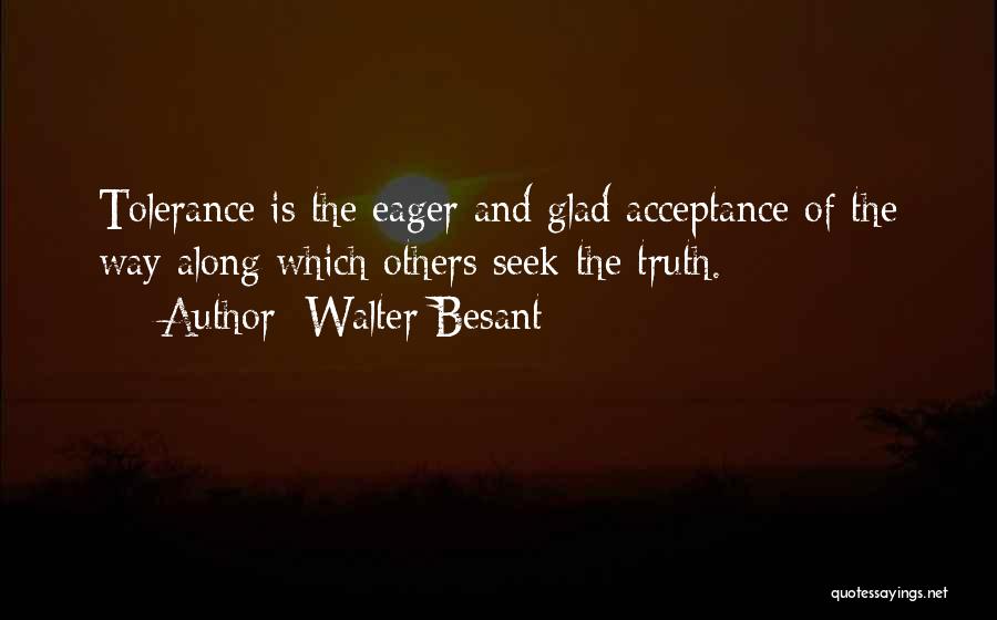 Walter Besant Quotes: Tolerance Is The Eager And Glad Acceptance Of The Way Along Which Others Seek The Truth.