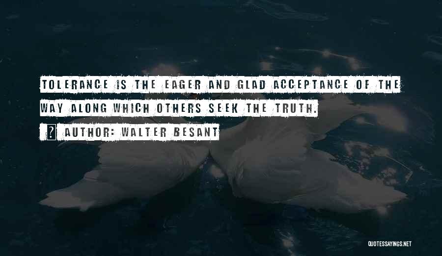 Walter Besant Quotes: Tolerance Is The Eager And Glad Acceptance Of The Way Along Which Others Seek The Truth.