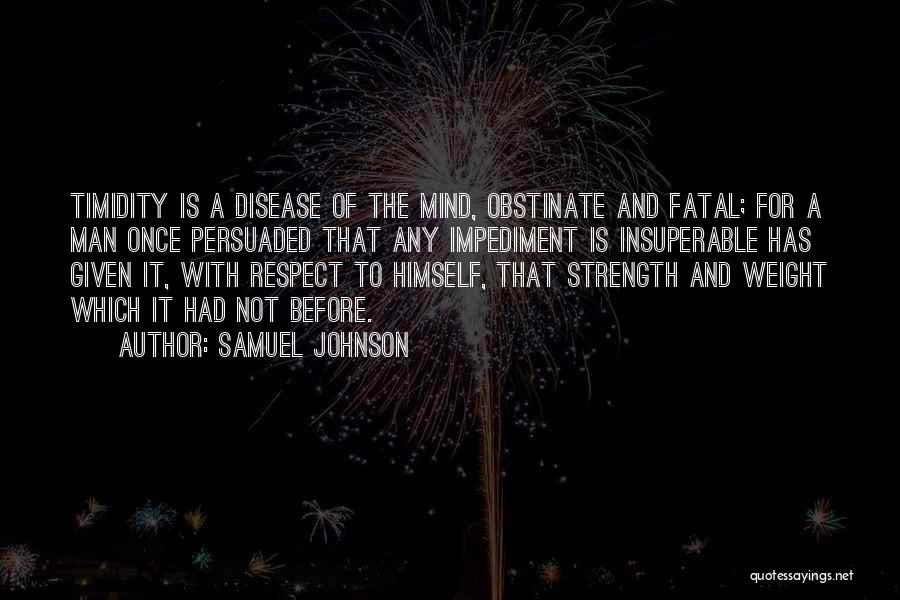 Samuel Johnson Quotes: Timidity Is A Disease Of The Mind, Obstinate And Fatal; For A Man Once Persuaded That Any Impediment Is Insuperable