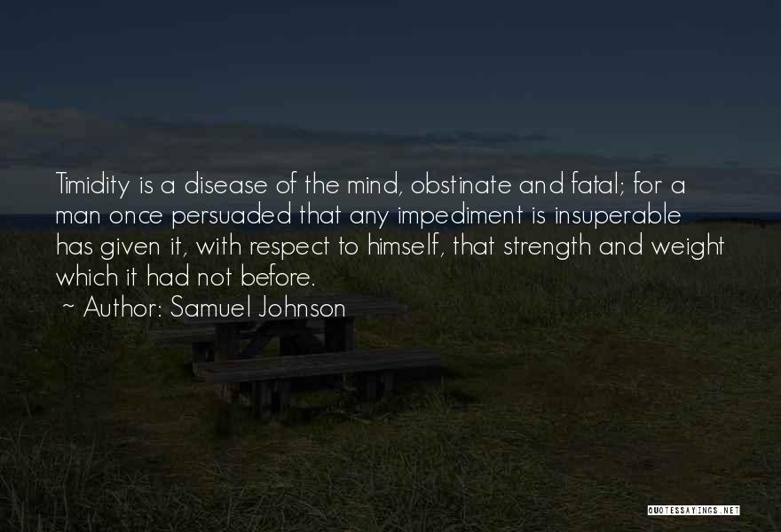 Samuel Johnson Quotes: Timidity Is A Disease Of The Mind, Obstinate And Fatal; For A Man Once Persuaded That Any Impediment Is Insuperable