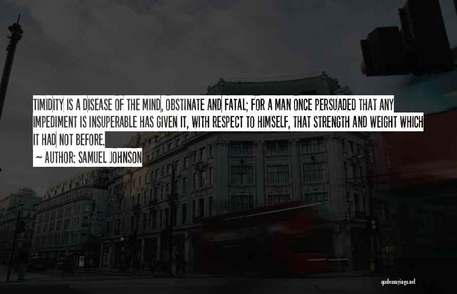 Samuel Johnson Quotes: Timidity Is A Disease Of The Mind, Obstinate And Fatal; For A Man Once Persuaded That Any Impediment Is Insuperable