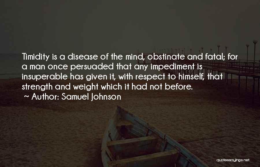 Samuel Johnson Quotes: Timidity Is A Disease Of The Mind, Obstinate And Fatal; For A Man Once Persuaded That Any Impediment Is Insuperable