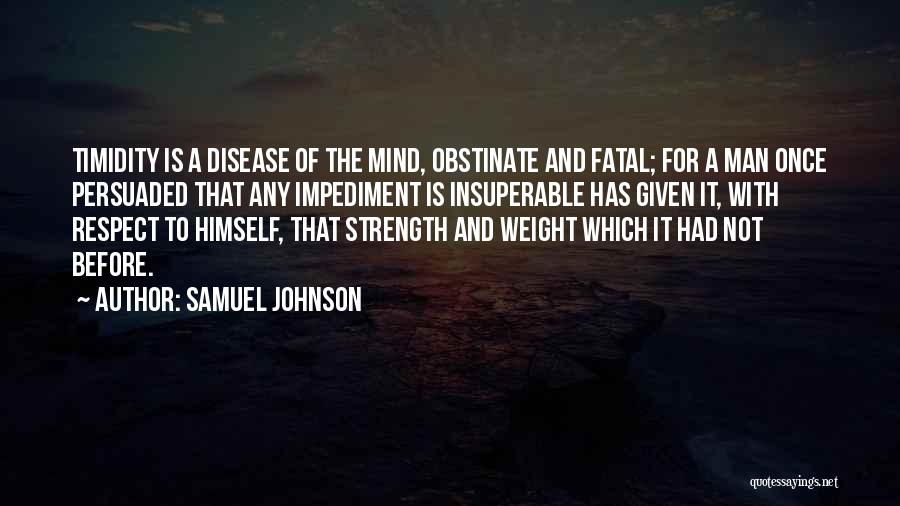 Samuel Johnson Quotes: Timidity Is A Disease Of The Mind, Obstinate And Fatal; For A Man Once Persuaded That Any Impediment Is Insuperable