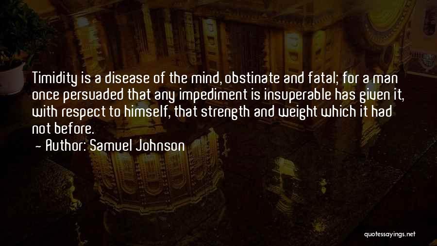 Samuel Johnson Quotes: Timidity Is A Disease Of The Mind, Obstinate And Fatal; For A Man Once Persuaded That Any Impediment Is Insuperable