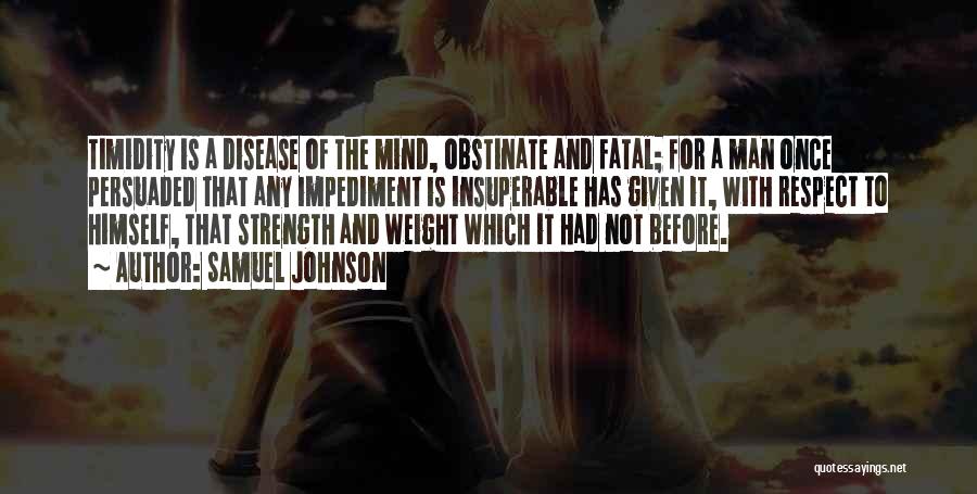 Samuel Johnson Quotes: Timidity Is A Disease Of The Mind, Obstinate And Fatal; For A Man Once Persuaded That Any Impediment Is Insuperable